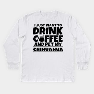 I just want to drink coffee and pet my chihuahua Kids Long Sleeve T-Shirt